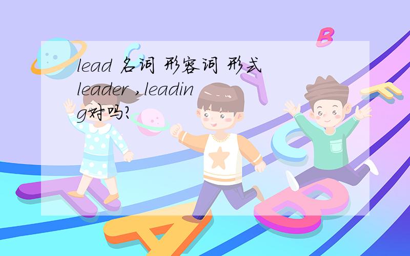 lead 名词 形容词 形式leader ,leading对吗？