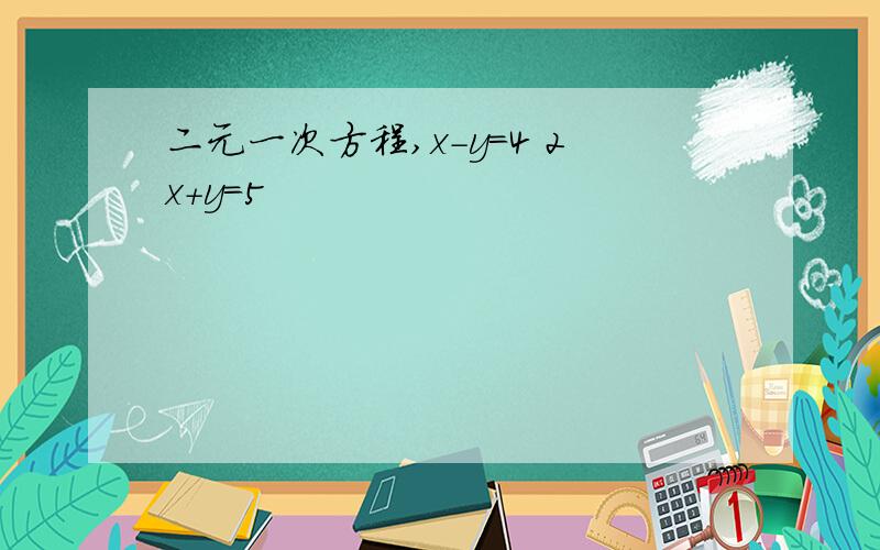 二元一次方程,x-y=4 2x+y=5