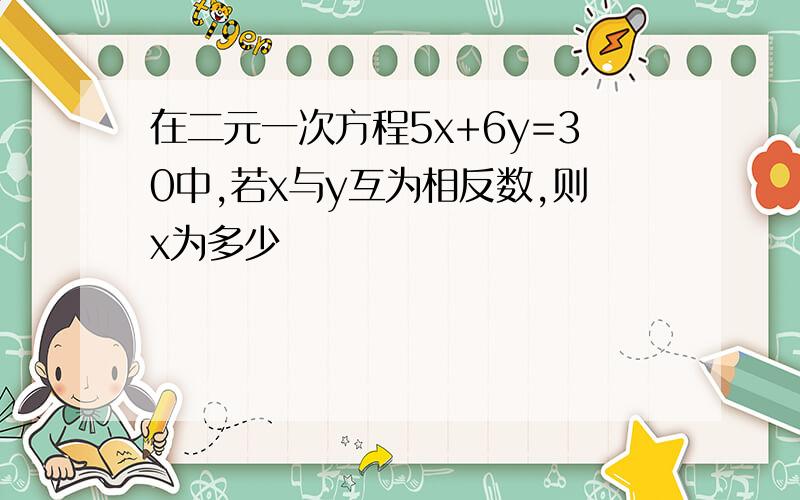 在二元一次方程5x+6y=30中,若x与y互为相反数,则x为多少