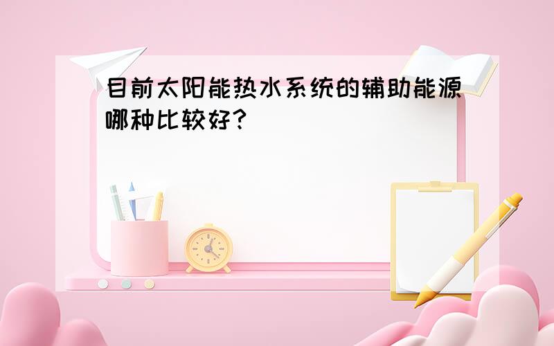 目前太阳能热水系统的辅助能源哪种比较好?