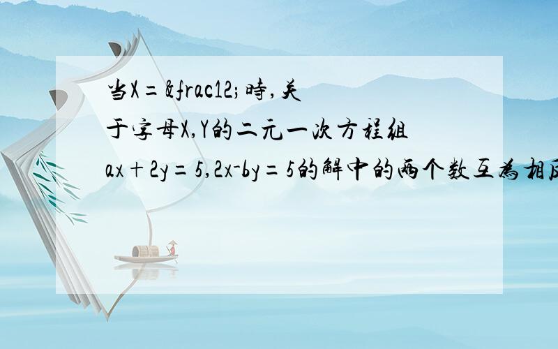 当X=½时,关于字母X,Y的二元一次方程组ax+2y=5,2x-by=5的解中的两个数互为相反数,求a,b的值