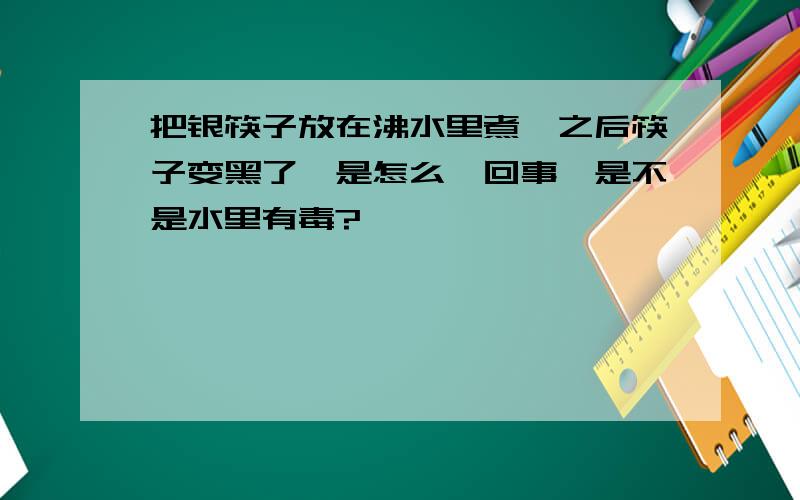 把银筷子放在沸水里煮,之后筷子变黑了,是怎么一回事,是不是水里有毒?