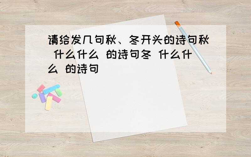 请给发几句秋、冬开头的诗句秋 什么什么 的诗句冬 什么什么 的诗句