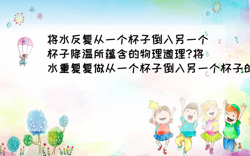 将水反复从一个杯子倒入另一个杯子降温所蕴含的物理道理?将水重复复做从一个杯子倒入另一个杯子的动作降温所蕴含的物理道理?