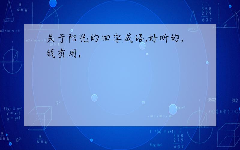 关于阳光的四字成语,好听的,我有用,