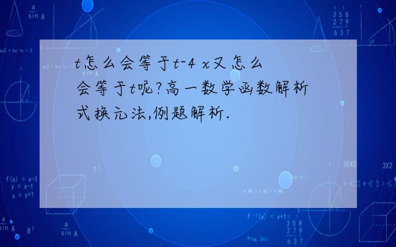 t怎么会等于t-4 x又怎么会等于t呢?高一数学函数解析式换元法,例题解析.