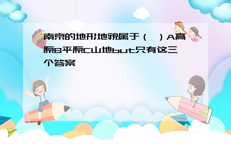 南京的地形地貌属于（ ）A高原B平原C山地but只有这三个答案