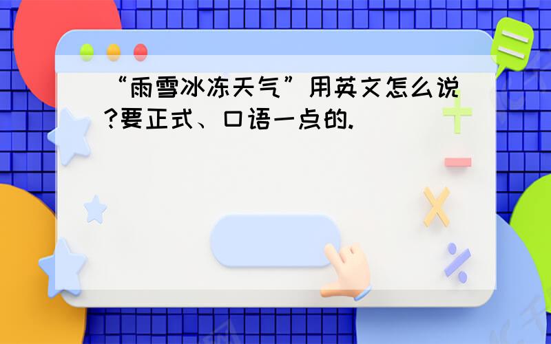 “雨雪冰冻天气”用英文怎么说?要正式、口语一点的.