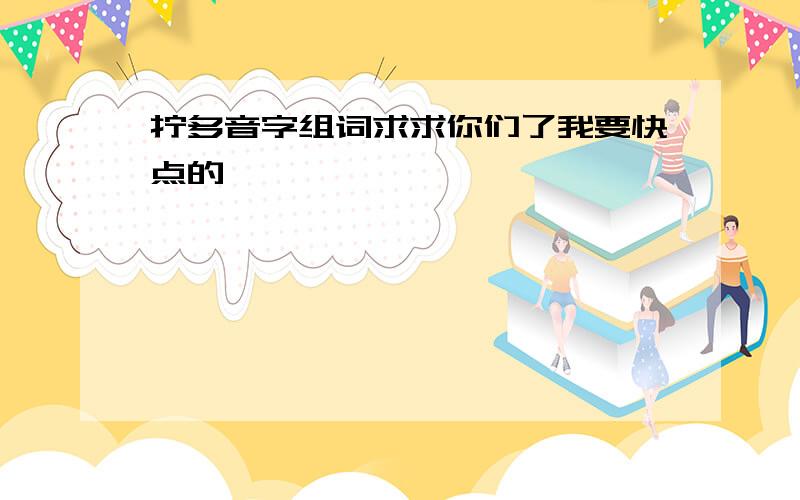 拧多音字组词求求你们了我要快点的