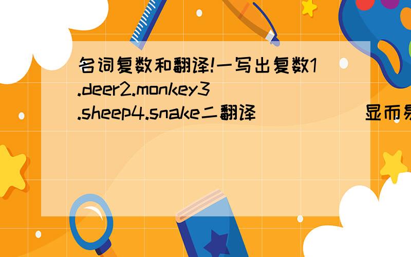 名词复数和翻译!一写出复数1.deer2.monkey3.sheep4.snake二翻译         （显而易见）,you made a mistake.