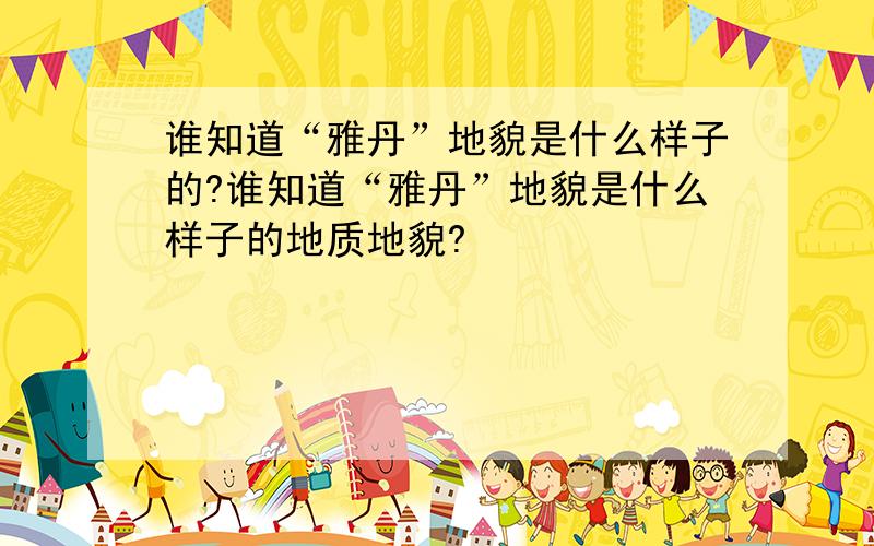 谁知道“雅丹”地貌是什么样子的?谁知道“雅丹”地貌是什么样子的地质地貌?