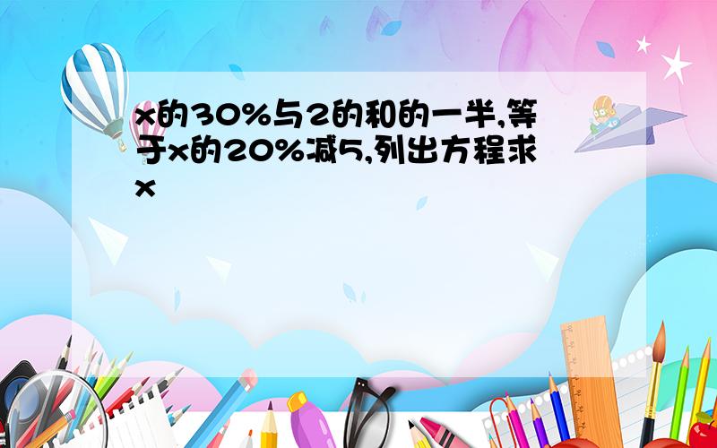 x的30%与2的和的一半,等于x的20%减5,列出方程求x