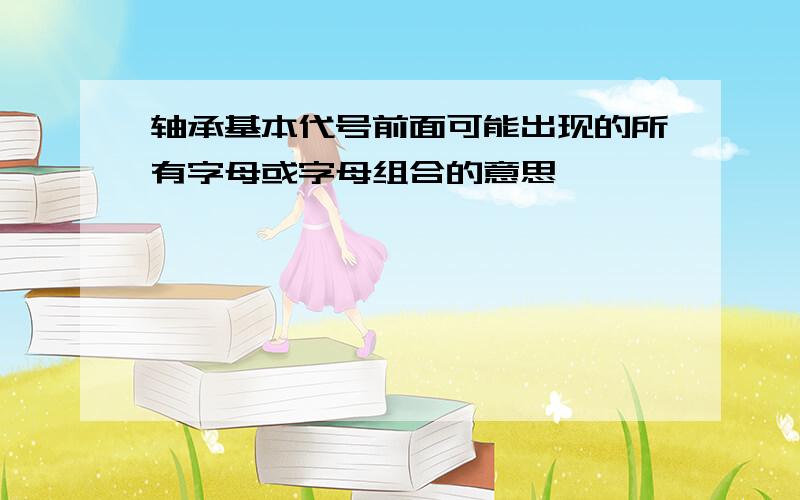 轴承基本代号前面可能出现的所有字母或字母组合的意思