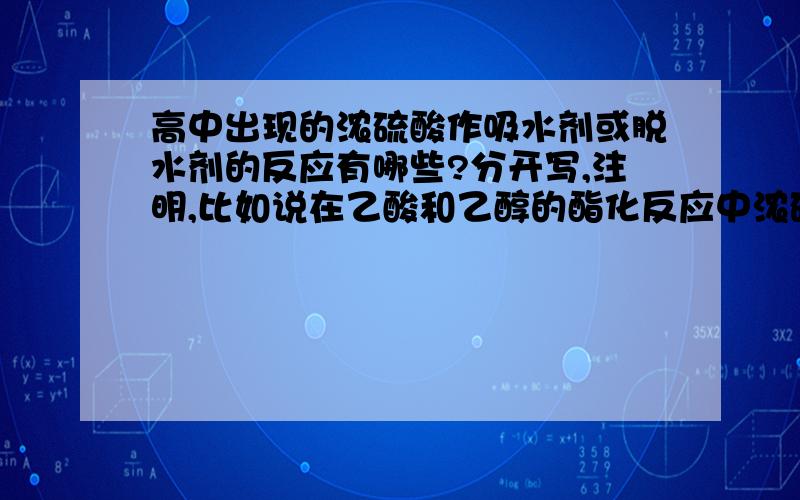 高中出现的浓硫酸作吸水剂或脱水剂的反应有哪些?分开写,注明,比如说在乙酸和乙醇的酯化反应中浓硫酸就做了吸水剂,再举个其他的.