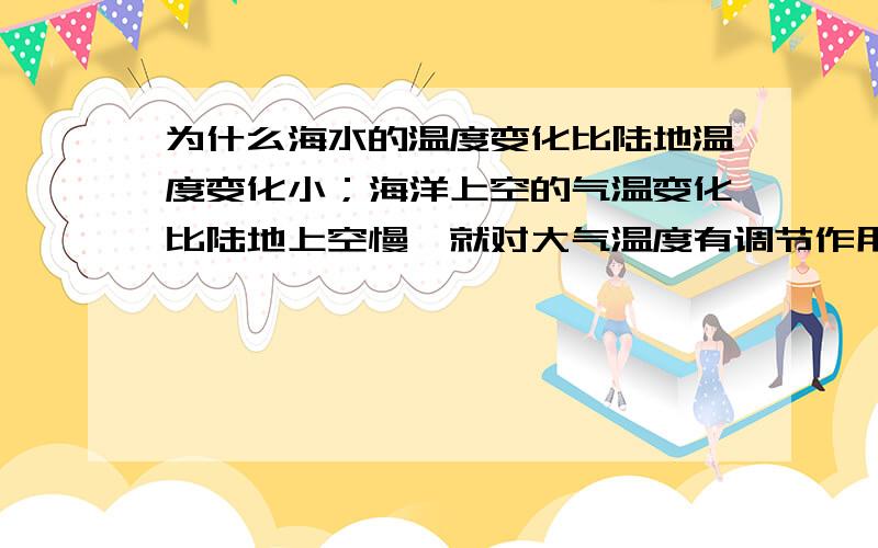 为什么海水的温度变化比陆地温度变化小；海洋上空的气温变化比陆地上空慢`就对大气温度有调节作用`