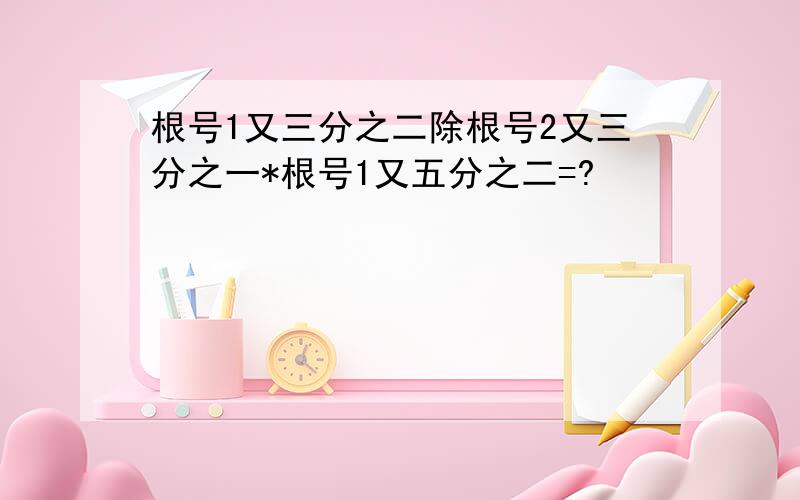 根号1又三分之二除根号2又三分之一*根号1又五分之二=?