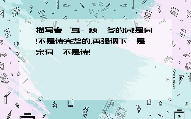 描写春、夏、秋、冬的词!是词!不是诗完整的.再强调下,是宋词,不是诗!