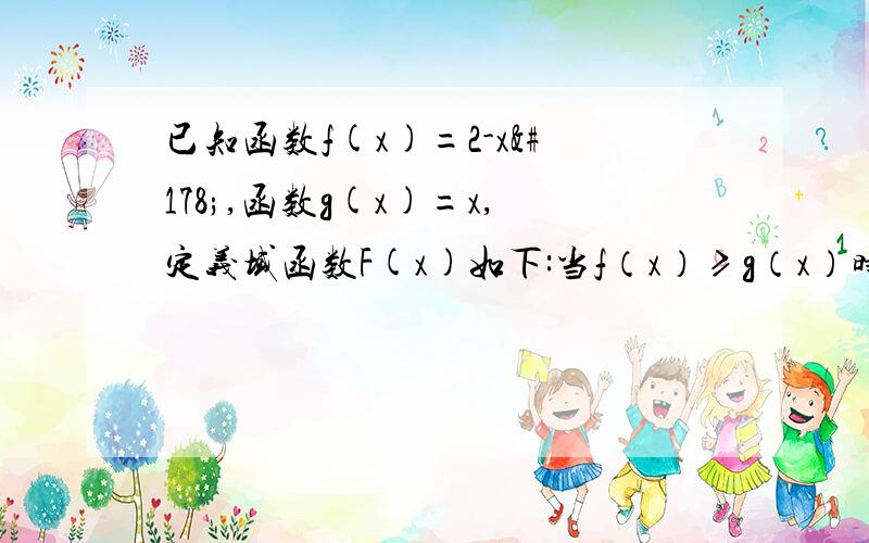 已知函数f(x)=2-x²,函数g(x)=x,定义域函数F(x)如下:当f（x）≥g（x）时,F（x）=g（x）；当f（x）＜g（x）时,F（x）=f（x）,求F（x）最大值