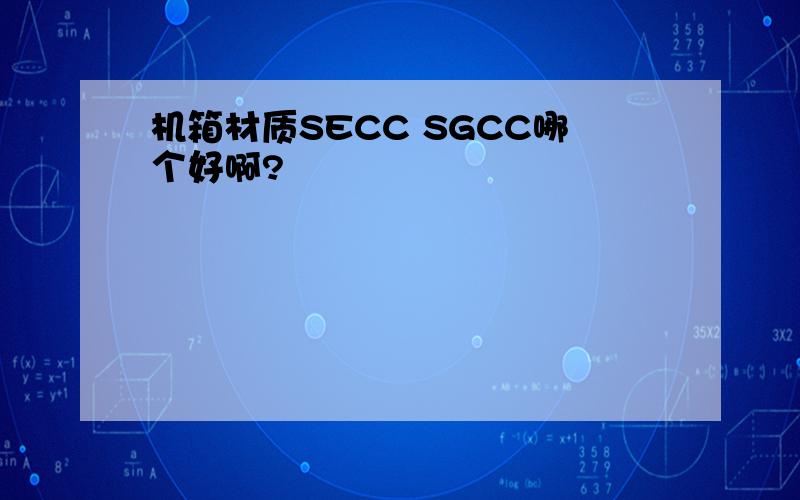 机箱材质SECC SGCC哪个好啊?