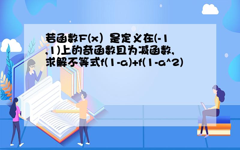 若函数F(x）是定义在(-1,1)上的奇函数且为减函数,求解不等式f(1-a)+f(1-a^2)