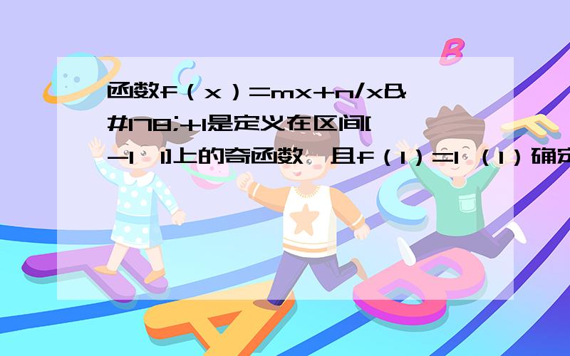 函数f（x）=mx+n/x²+1是定义在区间[-1,1]上的奇函数,且f（1）=1 （1）确定函数f（x）的解析式 （2）