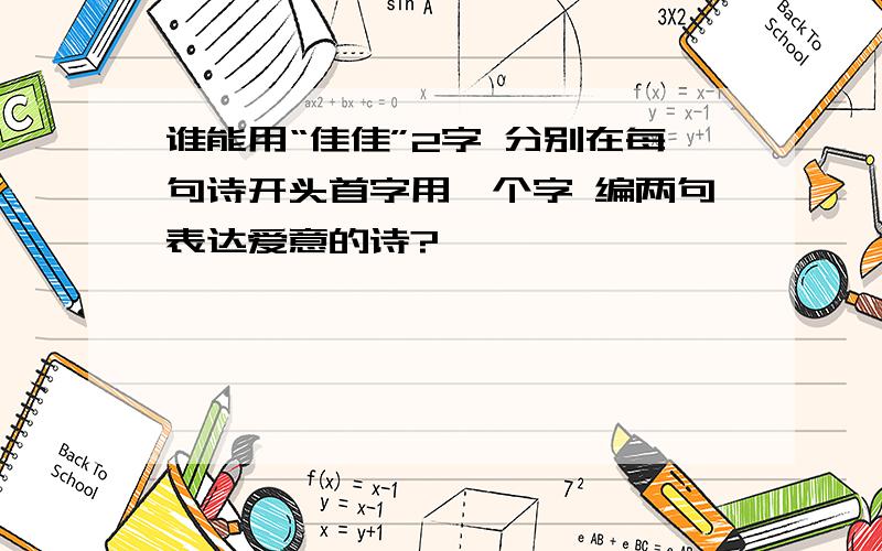 谁能用“佳佳”2字 分别在每句诗开头首字用一个字 编两句表达爱意的诗?