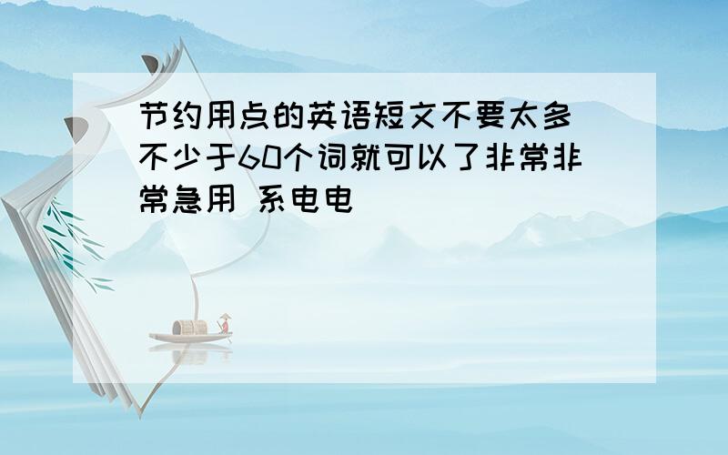 节约用点的英语短文不要太多 不少于60个词就可以了非常非常急用 系电电