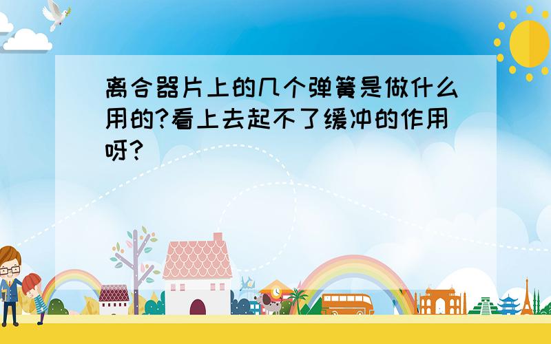 离合器片上的几个弹簧是做什么用的?看上去起不了缓冲的作用呀?