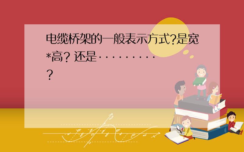 电缆桥架的一般表示方式?是宽*高？还是·········？