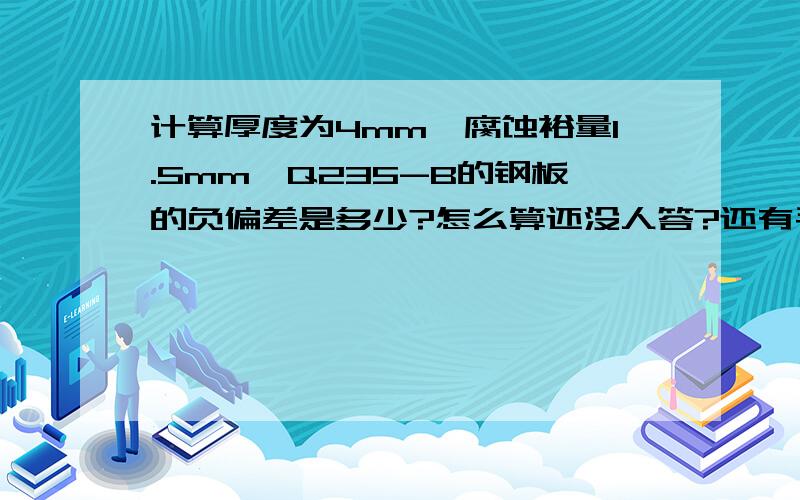 计算厚度为4mm,腐蚀裕量1.5mm,Q235-B的钢板的负偏差是多少?怎么算还没人答?还有毛智囊团