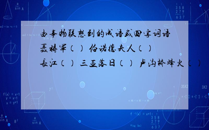 由事物联想到的成语或四字词语聂将军（） 伯诺德夫人（） 长江（） 三亚落日（） 卢沟桥烽火（）