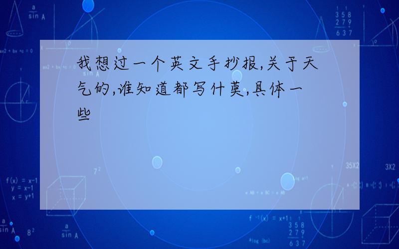 我想过一个英文手抄报,关于天气的,谁知道都写什莫,具体一些