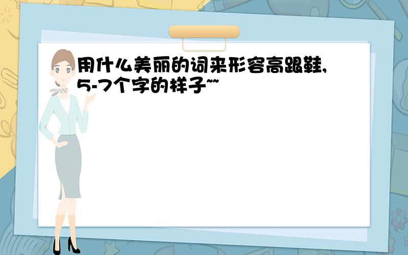 用什么美丽的词来形容高跟鞋,5-7个字的样子~~