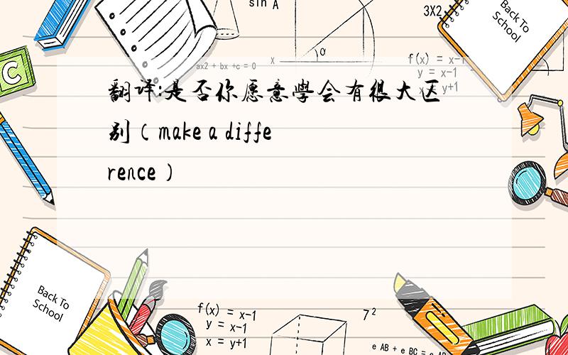 翻译:是否你愿意学会有很大区别（make a difference）