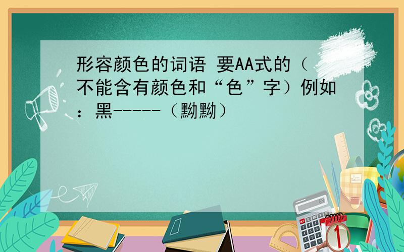 形容颜色的词语 要AA式的（不能含有颜色和“色”字）例如：黑-----（黝黝）