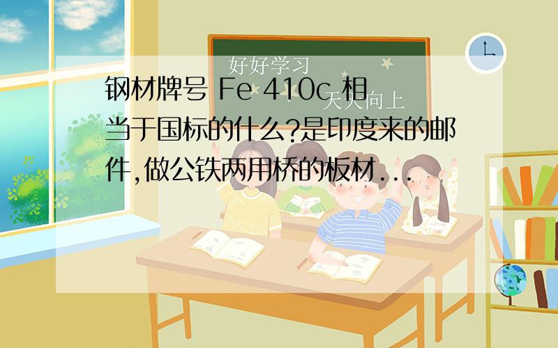 钢材牌号 Fe 410c 相当于国标的什么?是印度来的邮件,做公铁两用桥的板材...