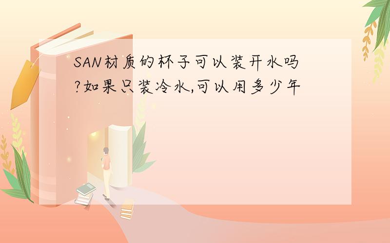 SAN材质的杯子可以装开水吗?如果只装冷水,可以用多少年