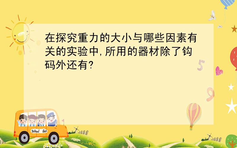 在探究重力的大小与哪些因素有关的实验中,所用的器材除了钩码外还有?