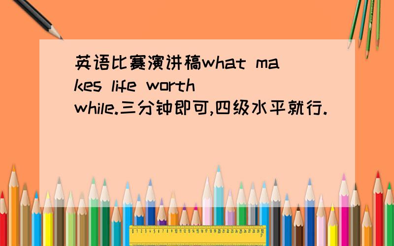 英语比赛演讲稿what makes life worthwhile.三分钟即可,四级水平就行.