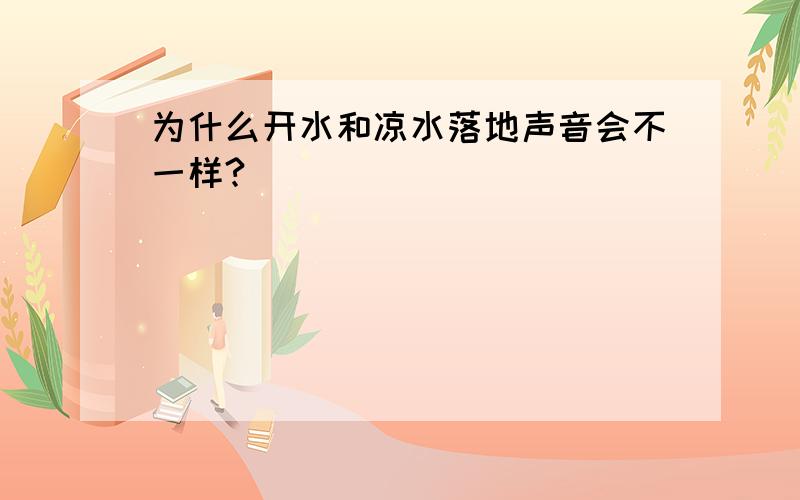 为什么开水和凉水落地声音会不一样?