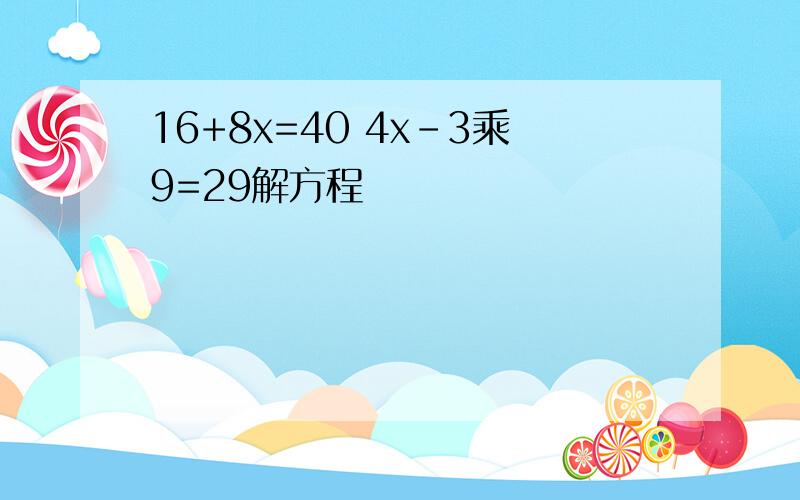 16+8x=40 4x-3乘9=29解方程