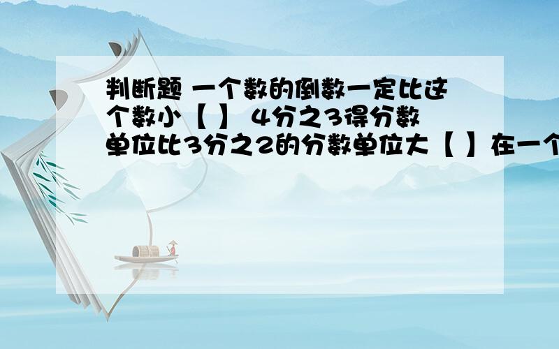 判断题 一个数的倒数一定比这个数小【 】 4分之3得分数单位比3分之2的分数单位大【 】在一个数的末尾添上0或去掉0这个数的大小不变【 】两个质数的和一定是偶数【 】36的因数有9个【 】