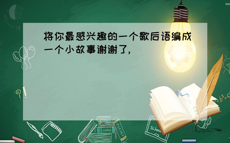 将你最感兴趣的一个歇后语编成一个小故事谢谢了,