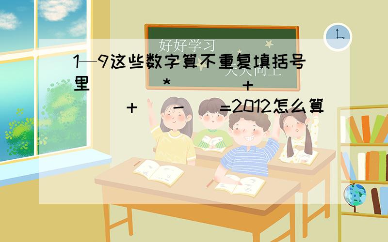 1—9这些数字算不重复填括号里（）（）*（）（）+（）（）（）+（）-（）=2012怎么算