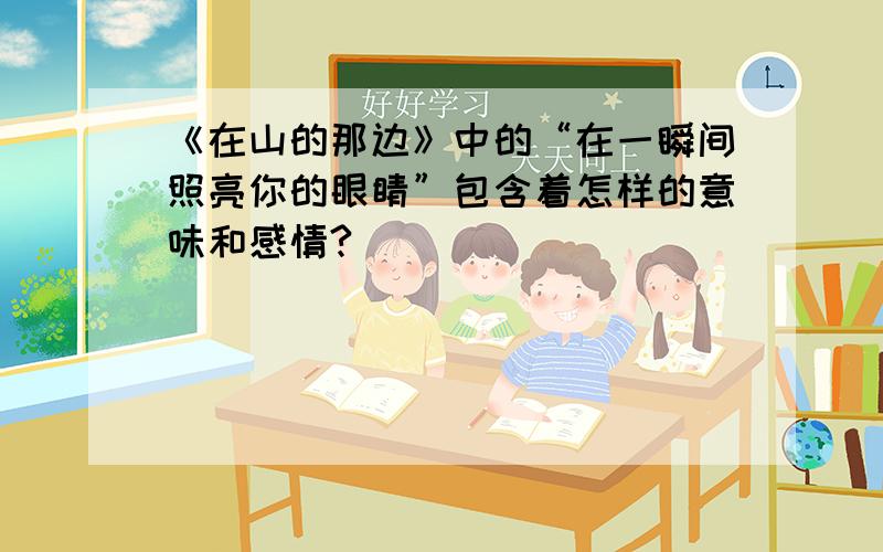 《在山的那边》中的“在一瞬间照亮你的眼睛”包含着怎样的意味和感情?