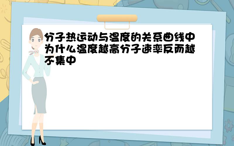 分子热运动与温度的关系曲线中为什么温度越高分子速率反而越不集中