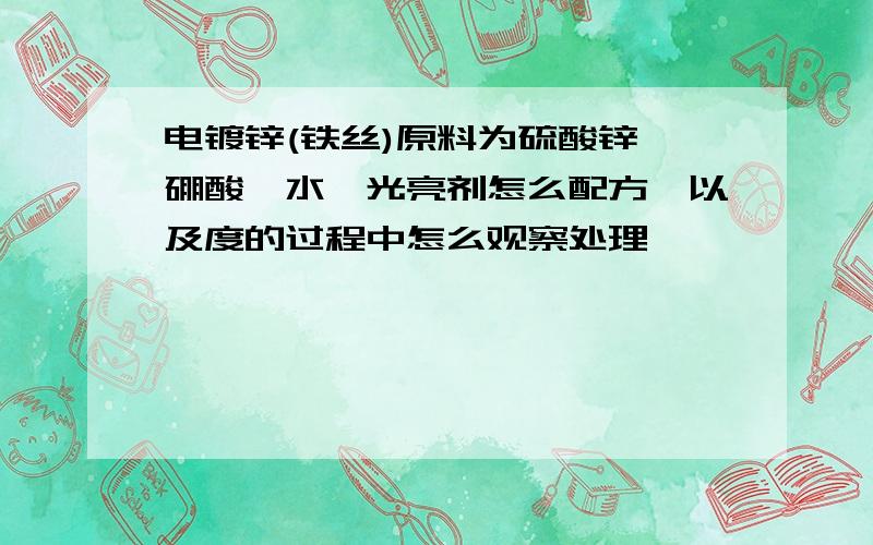 电镀锌(铁丝)原料为硫酸锌、硼酸、水、光亮剂怎么配方,以及度的过程中怎么观察处理,