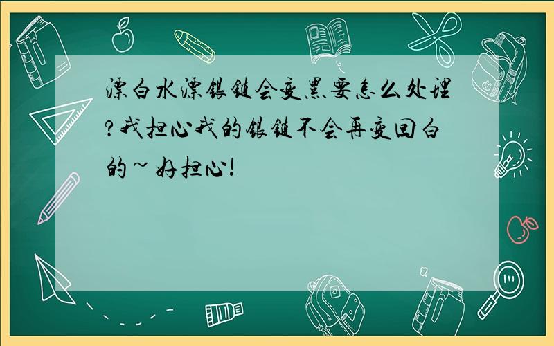 漂白水漂银链会变黑要怎么处理?我担心我的银链不会再变回白的~好担心!