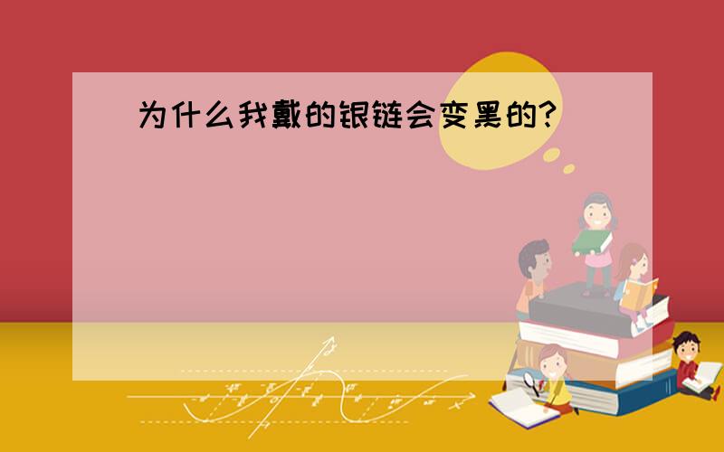 为什么我戴的银链会变黑的?