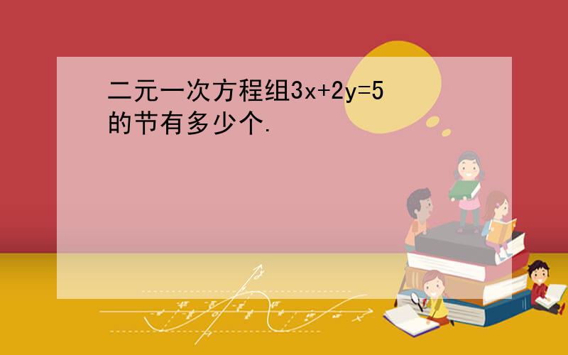 二元一次方程组3x+2y=5的节有多少个.